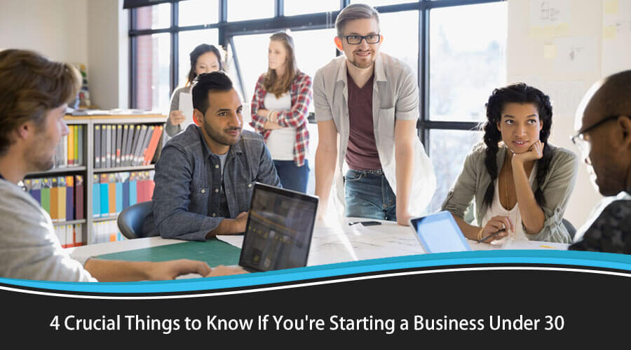 4 Crucial Things to Know If You’re Starting a Business under 30