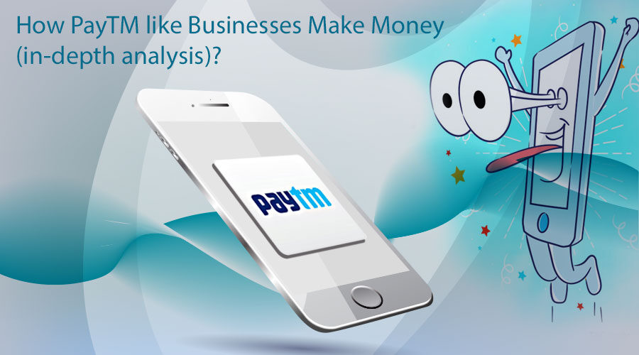 How PayTM like Businesses Make Money (in-depth analysis)?