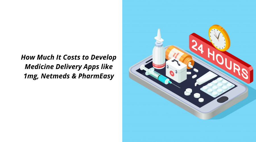 How Much It Costs to Develop Medicine Delivery Apps like 1mg, Netmeds & PharmEasy